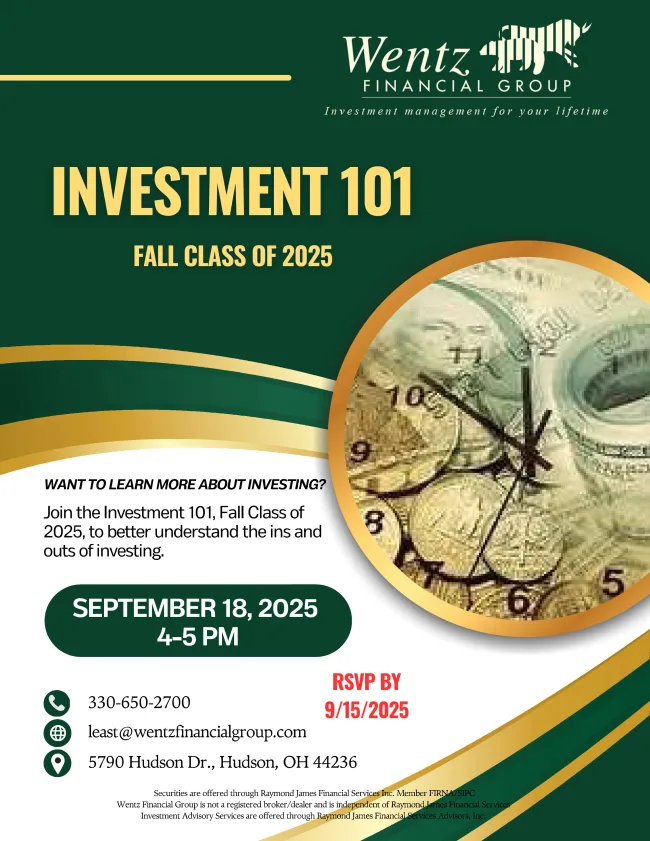 Investment 101 Fall 2025 - Join the Investment 101 Fall Class of 2025, to better understand the ins and outs of investing. September 18, 2025, 4pm to 5pm. RSVP by 9/15/2025. Call at 330-650-2700. Or email least@wentzfinancialgroup.com. Location: