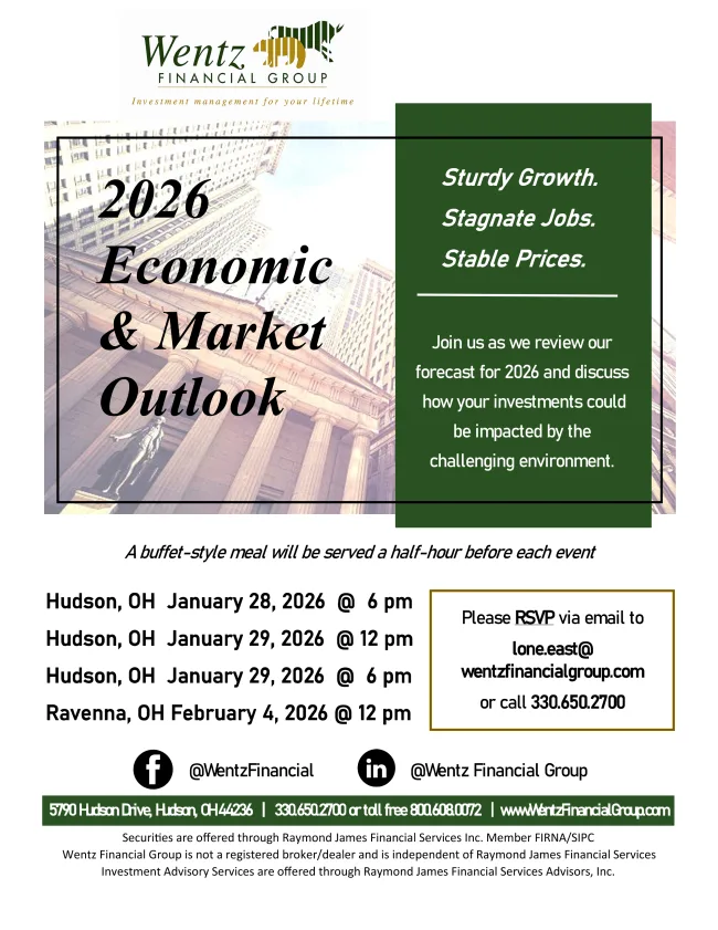 2026 Economic & Market Outlook — Join us as we review our forecast for 2026 and discuss how your investments could be impacted by the challenging environment. A buffet style meal will be served a half-hour before each event! Hudson, OH. January 28, 2026 @ 6pm Hudson, OH. January 29, 2026 @ 12pm Hudson, OH. January 29, 2026 @ 6pm Ravenna, OH. February 4, 2026 @ 12pm Please RSVP via email to lone.east@wentzfinancialgroup.com or call 330-650-2700